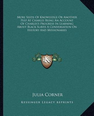 Kniha More Seeds Of Knowledge Or Another Peep At Charles Being An Account Of Charles's Progress In Learning About Black Slaves A Conversation On History And Julia Corner