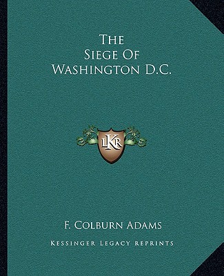 Książka The Siege Of Washington D.C. F. Colburn Adams