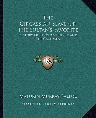 Książka The Circassian Slave Or The Sultan's Favorite: A Story Of Constantinople And The Caucasus Maturin Murray Ballou