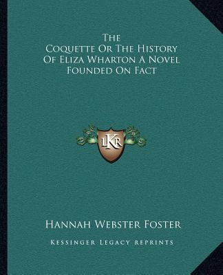 Könyv The Coquette or the History of Eliza Wharton a Novel Founded on Fact Hannah Webster Foster