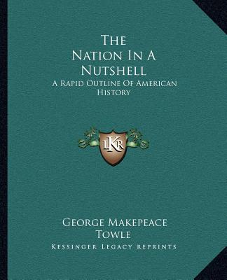 Kniha The Nation In A Nutshell: A Rapid Outline Of American History George Makepeace Towle