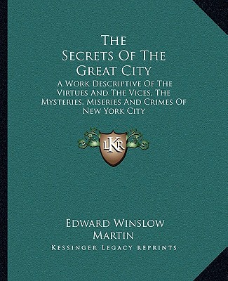Könyv The Secrets of the Great City: A Work Descriptive of the Virtues and the Vices, the Mysteries, Miseries and Crimes of New York City Edward Winslow Martin