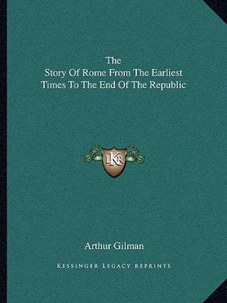 Carte The Story Of Rome From The Earliest Times To The End Of The Republic Arthur Gilman