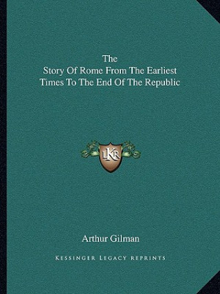 Kniha The Story Of Rome From The Earliest Times To The End Of The Republic Arthur Gilman