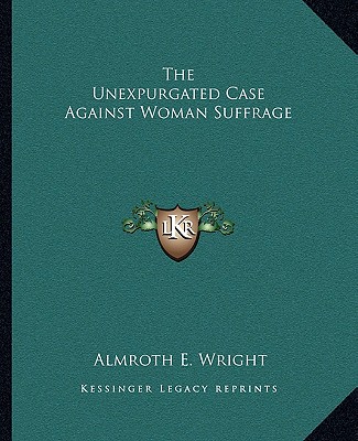 Kniha The Unexpurgated Case Against Woman Suffrage Almroth E. Wright