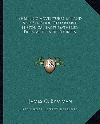 Książka Thrilling Adventures by Land and Sea Being Remarkable Historical Facts Gathered from Authentic Sources James O. Brayman