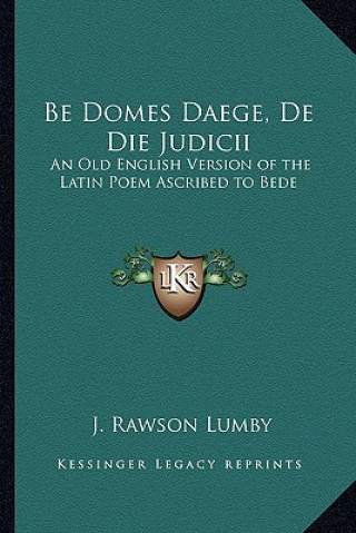 Carte Be Domes Daege, de Die Judicii: An Old English Version of the Latin Poem Ascribed to Bede J. Rawson Lumby