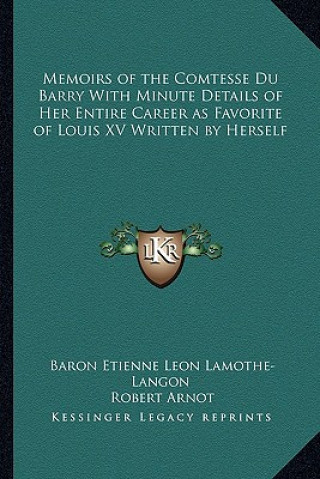 Kniha Memoirs of the Comtesse Du Barry with Minute Details of Her Entire Career as Favorite of Louis XV Written by Herself Baron Etienne Leon Lamothe-Langon