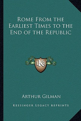 Könyv Rome from the Earliest Times to the End of the Republic Arthur Gilman