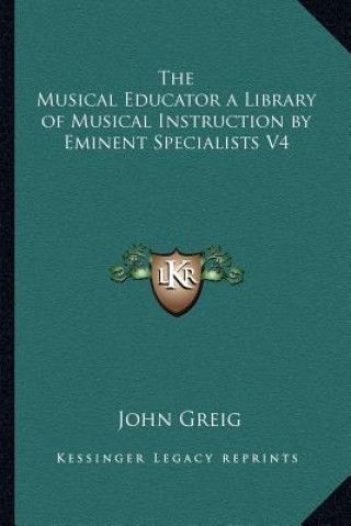 Kniha The Musical Educator a Library of Musical Instruction by Eminent Specialists V4 John Greig