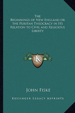 Carte The Beginnings of New England or the Puritan Theocracy in Its Relation to Civil and Religious Liberty John Fiske