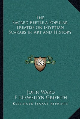 Kniha The Sacred Beetle a Popular Treatise on Egyptian Scarabs in Art and History John Ward