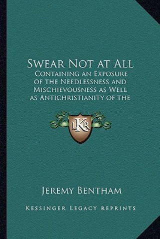 Книга Swear Not at All: Containing an Exposure of the Needlessness and Mischievousness as Well as Antichristianity of the Ceremony of an Oath Jeremy Bentham