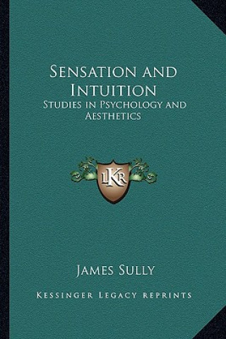 Książka Sensation and Intuition: Studies in Psychology and Aesthetics James Sully