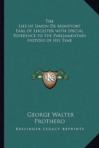 Carte The Life of Simon de Montfort Earl of Leicester with Special Reference to the Parliamentary History of His Time George Walter Prothero