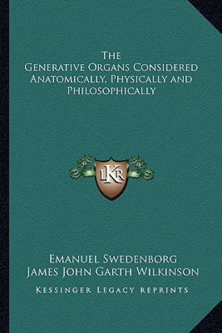 Книга The Generative Organs Considered Anatomically, Physically and Philosophically Emanuel Swedenborg