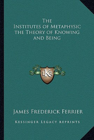 Książka The Institutes of Metaphysic the Theory of Knowing and Being James Frederick Ferrier