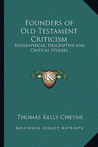 Kniha Founders of Old Testament Criticism: Biographical, Descriptive and Critical Studies Thomas Kelly Cheyne