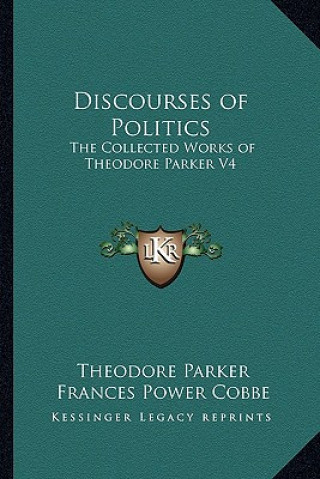 Carte Discourses of Politics: The Collected Works of Theodore Parker V4 Theodore Parker