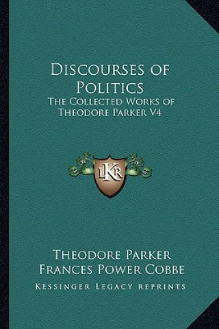 Libro Discourses of Politics: The Collected Works of Theodore Parker V4 Theodore Parker