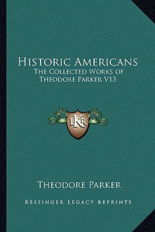 Kniha Historic Americans: The Collected Works of Theodore Parker V13 Theodore Parker