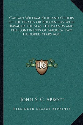 Kniha Captain William Kidd and Others of the Pirates or Buccaneers Who Ravaged the Seas the Islands and the Continents of America Two Hundred Years Ago John S. C. Abbott