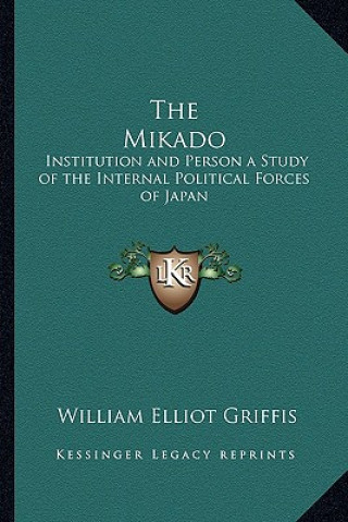 Kniha The Mikado: Institution and Person a Study of the Internal Political Forces of Japan William Elliot Griffis