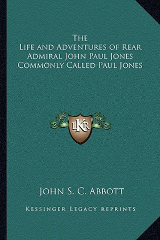 Kniha The Life and Adventures of Rear Admiral John Paul Jones Commonly Called Paul Jones John S. C. Abbott