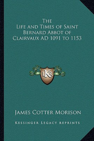 Carte The Life and Times of Saint Bernard Abbot of Clairvaux Ad 1091 to 1153 James Cotter Morison