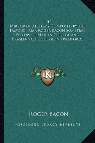 Książka The Mirror of Alchemy Composed by the Famous Friar Roger Bacon Sometime Fellow of Martin College and Brasen-Nase College in Oxenforde Roger Bacon