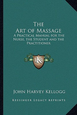 Книга The Art of Massage: A Practical Manual for the Nurse, the Student and the Practitioner John Harvey Kellogg