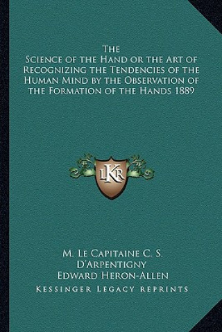 Carte The Science of the Hand or the Art of Recognizing the Tendencies of the Human Mind by the Observation of the Formation of the Hands 1889 M. Le Capitaine C. S. D'Arpentigny