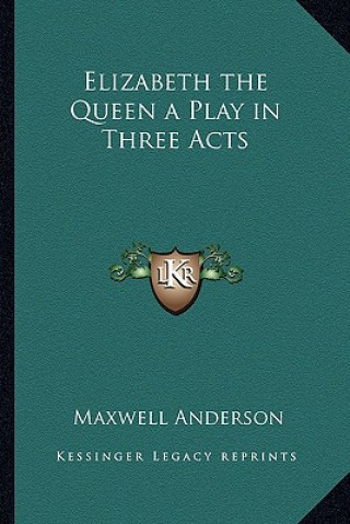 Kniha Elizabeth the Queen a Play in Three Acts Maxwell Anderson