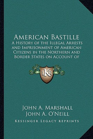 Kniha American Bastille: A History of the Illegal Arrests and Imprisonment of American Citizens in the Northern and Border States on Account of John A. Marshall