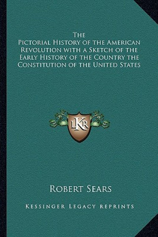 Carte The Pictorial History of the American Revolution with a Sketch of the Early History of the Country the Constitution of the United States Robert Sears