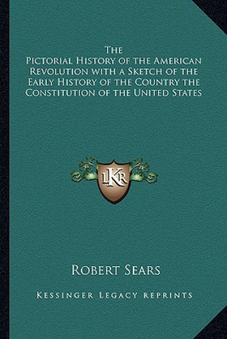 Kniha The Pictorial History of the American Revolution with a Sketch of the Early History of the Country the Constitution of the United States Robert Sears