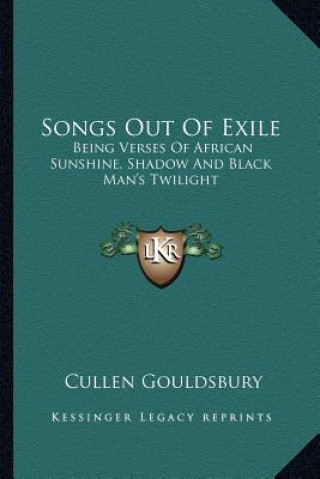 Könyv Songs Out of Exile: Being Verses of African Sunshine, Shadow and Black Man's Twilight Cullen Gouldsbury
