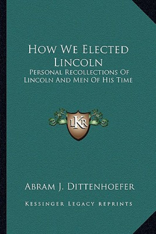 Βιβλίο How We Elected Lincoln: Personal Recollections of Lincoln and Men of His Time Abram J. Dittenhoefer