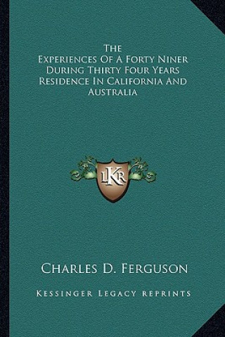 Książka The Experiences of a Forty Niner During Thirty Four Years Residence in California and Australia Charles D. Ferguson