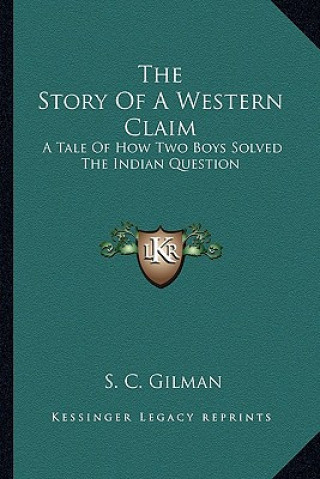 Könyv The Story Of A Western Claim: A Tale Of How Two Boys Solved The Indian Question S. C. Gilman