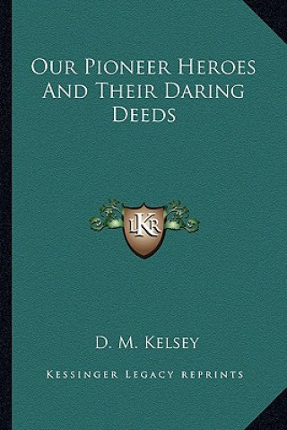 Carte Our Pioneer Heroes And Their Daring Deeds D. M. Kelsey