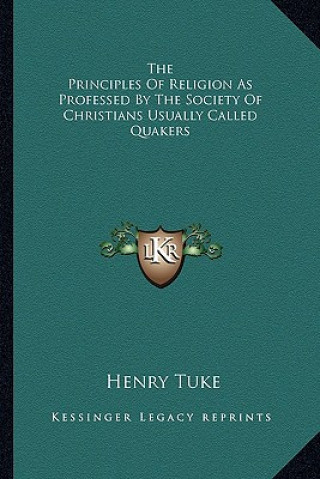 Buch The Principles of Religion as Professed by the Society of Christians Usually Called Quakers Henry Tuke