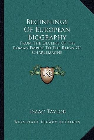 Kniha Beginnings of European Biography: From the Decline of the Roman Empire to the Reign of Charlemagne Isaac Taylor