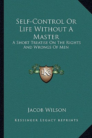 Книга Self-Control or Life Without a Master: A Short Treatise on the Rights and Wrongs of Men Jacob Wilson