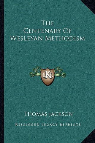 Kniha The Centenary of Wesleyan Methodism Thomas Jackson