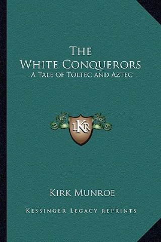 Kniha The White Conquerors: A Tale of Toltec and Aztec Kirk Munroe