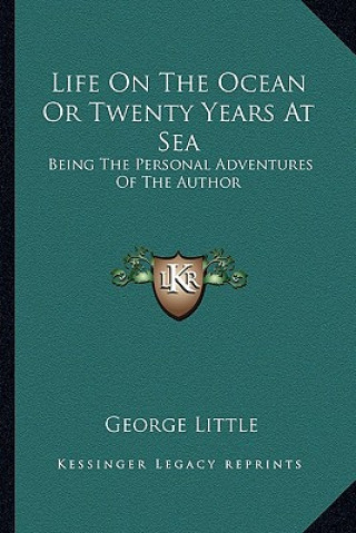 Könyv Life on the Ocean or Twenty Years at Sea: Being the Personal Adventures of the Author George Little