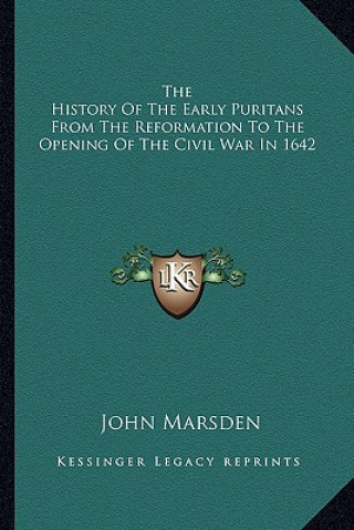 Kniha The History of the Early Puritans from the Reformation to the Opening of the Civil War in 1642 John Marsden