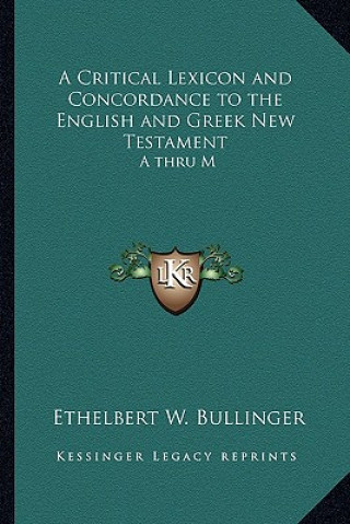 Knjiga A Critical Lexicon and Concordance to the English and Greek New Testament: A Thru M Ethelbert W. Bullinger