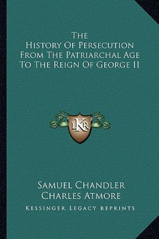 Книга The History Of Persecution From The Patriarchal Age To The Reign Of George II Samuel Chandler